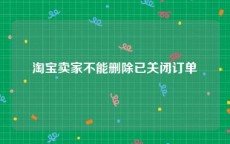 淘宝卖家不能删除已关闭订单