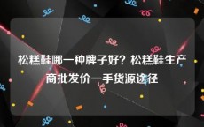 松糕鞋哪一种牌子好？松糕鞋生产商批发价一手货源途径