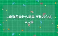 pc端浏览器什么意思 手机怎么进入pc端