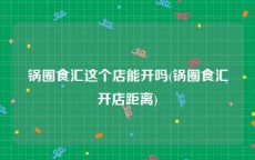 锅圈食汇这个店能开吗(锅圈食汇开店距离)