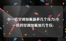 小一匹空调加氟最多几个压力(小一匹的空调加氟加几个压)