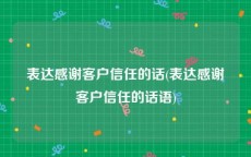 表达感谢客户信任的话(表达感谢客户信任的话语)