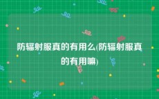 防辐射服真的有用么(防辐射服真的有用嘛)