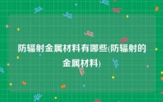 防辐射金属材料有哪些(防辐射的金属材料)