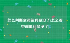 怎么判断空调氟利昂没了(怎么看空调氟利昂没了)