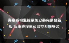 海康威视监控系统安装完整最新版(海康威视车载监控系统安装)