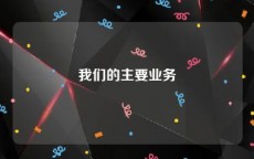 我们的主要业务