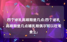 四个泌乳高峰期是几点(四个泌乳高峰期是几点哺乳期偶尔可以吃零食么)