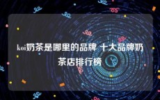 koi奶茶是哪里的品牌 十大品牌奶茶店排行榜