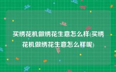 买绣花机做绣花生意怎么样(买绣花机做绣花生意怎么样呢)