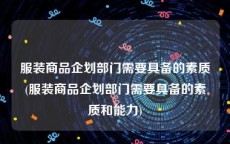 服装商品企划部门需要具备的素质(服装商品企划部门需要具备的素质和能力)
