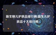 新生婴儿护肤品排行榜(新生儿护肤品十大排行榜)