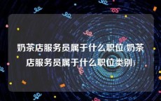 奶茶店服务员属于什么职位(奶茶店服务员属于什么职位类别)
