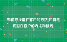 如何寻找潜在客户的方法(如何寻找潜在客户的方法和技巧)