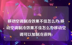 移动空调制冷效果不佳怎么办(移动空调制冷效果不佳怎么办移动空调可以加制冷液吗)