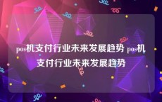pos机支付行业未来发展趋势 pos机支付行业未来发展趋势
