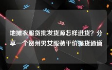 地摊衣服货批发货源怎样进货？分享一个贺州男女服装平价提货通道