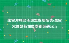 蜜雪冰城奶茶加盟费明细表(蜜雪冰城奶茶加盟费明细表2021)