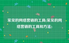 常见的网络营销的工具(常见的网络营销的工具和方法)