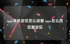 oppo手机定位怎么设置 oppo怎么改位置定位