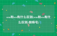sem和seo有什么区别(sem和seo有什么区别-蜘蛛屯)