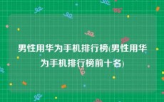 男性用华为手机排行榜(男性用华为手机排行榜前十名)