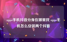 oppo手机抖音分身在哪里找 oppo手机怎么安装两个抖音
