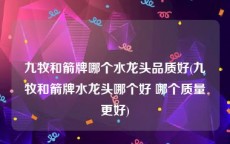 九牧和箭牌哪个水龙头品质好(九牧和箭牌水龙头哪个好 哪个质量更好)
