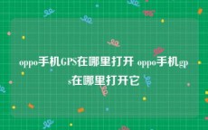 oppo手机GPS在哪里打开 oppo手机gps在哪里打开它