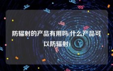 防辐射的产品有用吗(什么产品可以防辐射)
