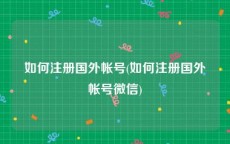 如何注册国外帐号(如何注册国外帐号微信)