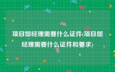 项目部经理需要什么证件(项目部经理需要什么证件和要求)