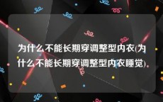 为什么不能长期穿调整型内衣(为什么不能长期穿调整型内衣睡觉)