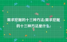 需求挖掘的十三种方法(需求挖掘的十三种方法是什么)