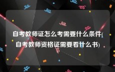自考教师证怎么考需要什么条件(自考教师资格证需要看什么书)