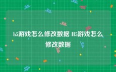 h5游戏怎么修改数据 H5游戏怎么修改数据