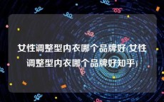 女性调整型内衣哪个品牌好(女性调整型内衣哪个品牌好知乎)