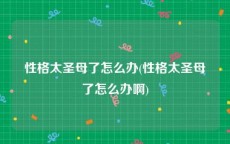 性格太圣母了怎么办(性格太圣母了怎么办啊)