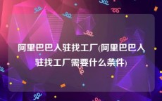 阿里巴巴入驻找工厂(阿里巴巴入驻找工厂需要什么条件)