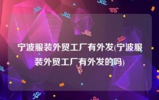 宁波服装外贸工厂有外发(宁波服装外贸工厂有外发的吗)