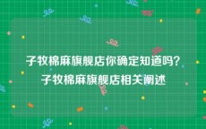子牧棉麻旗舰店你确定知道吗？子牧棉麻旗舰店相关阐述