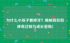为什么小孩子要掉牙？揭秘背后的神奇过程与成长密码！