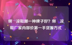 绑帯凉鞋哪一种牌子好？绑帯凉鞋厂家内部价第一手货源方式