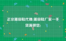 正宗莆田鞋代理(莆田鞋厂家一手货源微信)