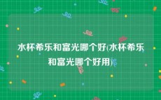 水杯希乐和富光哪个好(水杯希乐和富光哪个好用)