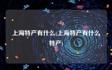 上海特产有什么(上海特产有什么特产)