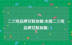 二三线品牌女鞋加盟(全国二三线品牌女鞋加盟)