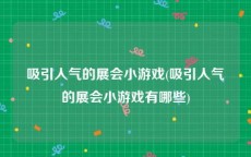 吸引人气的展会小游戏(吸引人气的展会小游戏有哪些)