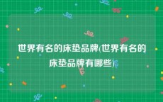 世界有名的床垫品牌(世界有名的床垫品牌有哪些)