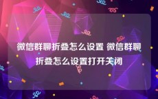 微信群聊折叠怎么设置 微信群聊折叠怎么设置打开关闭